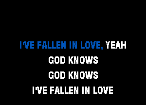I'VE FALLEN IN LOVE, YEAH

GOD KNOWS
GOD KNOWS
I'VE FALLEN IN LOVE