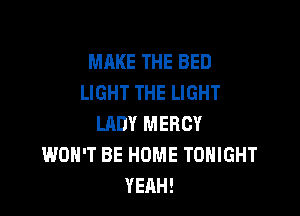MAKE THE BED
LIGHT THE LIGHT

LADY MERCY
WON'T BE HOME TONIGHT
YEAH!