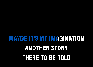 MAYBE IT'S MY IMAGINATION
ANOTHER STORY
THERE TO BE TOLD