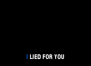 I LIED FOR YOU