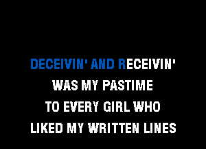 DECEIVIN' AND BECEIVIN'
WAS MY PASTIME
T0 EVERY GIRL WHO
LIKED MY WRITTEN LINES