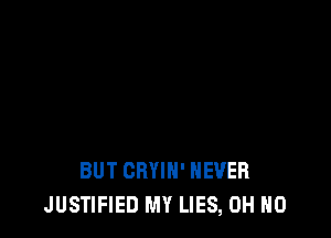 BUT CRYIH' NEVER
JUSTIFIED MY LIES, OH HO