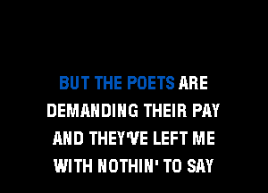 BUT THE POETS ARE
DEMANDING THEIR PAY
AND THEY'VE LEFT ME

WITH HDTHlH' TO SAY I