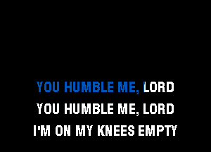 YOU HUMBLE ME, LORD
YOU HUMBLE ME, LORD

I'M ON MY KHEES EMPTY l