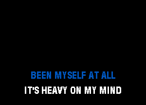 BEEN MYSELF AT ALL
IT'S HEAVY OH MY MIND