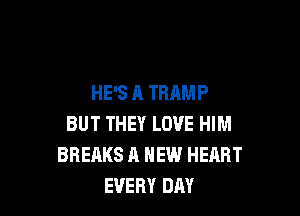 HE'S A THAMP

BUT THEY LOVE HIM
BREAKS A NEW HEART
EVERY DAY
