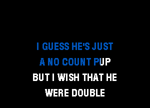 I GUESS HE'S JUST

a NO COUNT PUP
BUTI WISH THAT HE
WERE DOUBLE