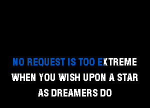 H0 REQUEST IS TOO EXTREME
WHEN YOU WISH UPON A STAR
AS DREAMERS DO