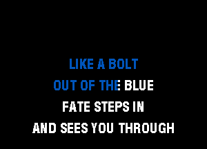 LIKE A BOLT

OUT OF THE BLUE
FATE STEPS IN
AND SEES YOU THROUGH