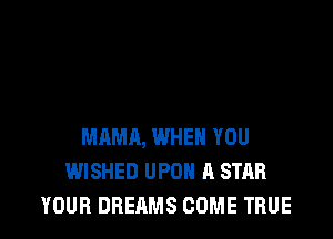 MAMA, WHEN YOU
WISHED UPON A STAR
YOUR DREAMS COME TRUE