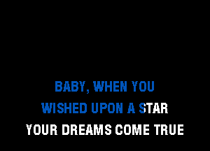 BABY, WHEN YOU
WISHED UPON A STAR
YOUR DREAMS COME TRUE