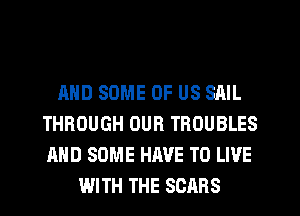 AND SOME OF US SAIL
THROUGH OUR TROUBLES
AND SOME HAVE TO LIVE

WITH THE SCRBS