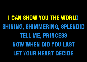 I CAN SHOW YOU THE WORLD
SHIHIHG, SHIMMERIHG, SPLEHDID
TELL ME, PRINCESS
HOW WHEN DID YOU LAST
LET YOUR HEART DECIDE