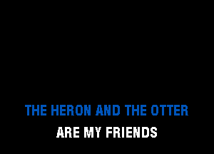 THE HERO AND THE OTTER
ARE MY FRIENDS