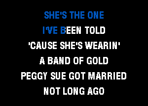 SHE'S THE ONE
I'VE BEEN TOLD
'OAU SE SHE'S WEARIN'
A BAND OF GOLD
PEGGY SUE GOT MARRIED
HOT LONG AGO