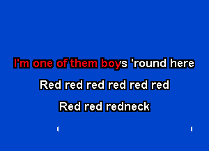 I'm one of them boys 'round here

Red red red red red red

Red red redneck