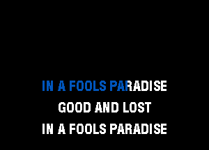 IN A FOOLS PARRDISE
GOOD AND LOST
IN A FOOLS PARADISE