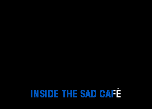 INSIDE THE SAD CAFE