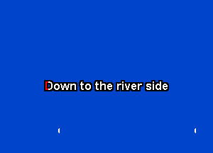 Down to the river side