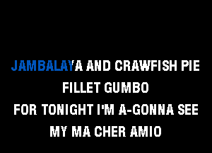 JAMBALAYA AND CRAWFISH PIE
FILLET GUMBO
FOR TONIGHT I'M A-GOHHA SEE
MY MA CHER AMIO