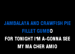 JAMBALAYA AND CRAWFISH PIE
FILLET GUMBO
FOR TONIGHT I'M A-GOHHA SEE
MY MA CHER AMIO