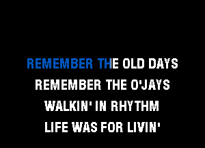 REMEMBER THE OLD DAYS
REMEMBER THE O'JAYS
WALKIN' IN RHYTHM
LIFE WAS FOR LWIH'