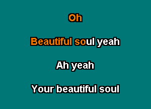 Oh

Beautiful soul yeah

Ah yeah

Your beautiful soul