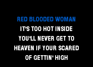 RED BLOODED WOMAN
IT'S T00 HOT INSIDE
YOU'LL NEVER GET TO
HEAVEN IF YOUR SCARED
OF GETTIH' HIGH