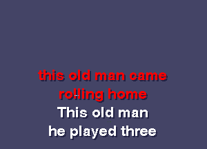 This old man
he played three