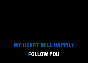 MY HEART WILL HAPPILY
FOLLOW YOU