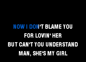 HOW I DON'T BLAME YOU
FOR LOVIH' HER
BUT CAN'T YOU UNDERSTAND
MAN, SHE'S MY GIRL