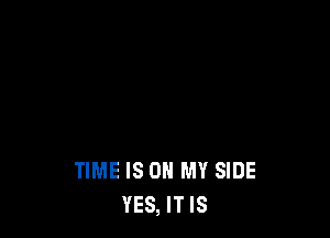 TIME IS ON MY SIDE
YES, IT IS
