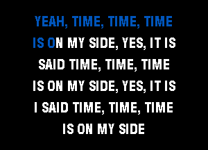 YERH, TIME, TIME, TIME
IS ON MY SIDE, YES, IT IS
SAID TIME, TIME, TIME
IS ON MY SIDE, YES, IT IS
I SAID TIME, TIME, TIME

IS ON MY SIDE l