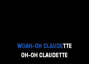 WOAH-OH CLAUDETTE
OH-OH CLAUDETTE