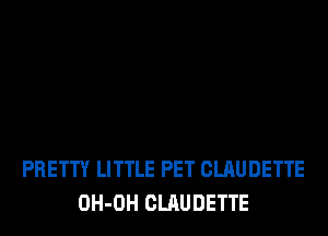 PRETTY LITTLE PET CLAUDETTE
OH-OH CLAUDETTE