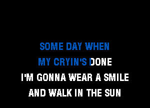 SOME DAY WHEN
MY CRYIN'S DONE
I'M GONNA WEAR A SMILE
AND WALK IN THE SUN