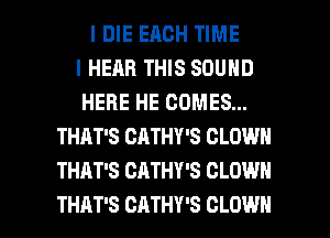 I DIE EACH TIME
I HEAR THIS SOUND
HERE HE COMES...
THAT'S CATHY'S CLOWN
THAT'S CATHY'S CLOWN

THAT'S CATHY'S CLOWN l