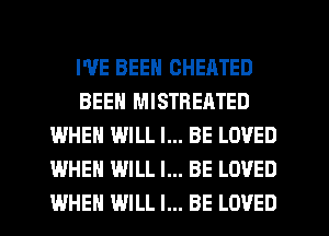 I'VE BEEN CHEATED
BEEN MISTREATED
WHEN WILL I... BE LOVED
WHEN WILL I... BE LOVED
WHEN WILL I... BE LOVED