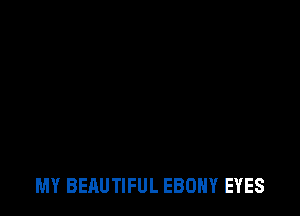 MY BEAUTIFUL EBONY EYES