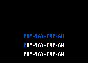 YAY-YnY-YM-RH
YAY-YAY-YAY-AH
YAY-YAY-YAY-AH