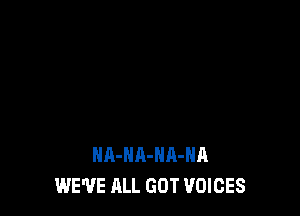 HA-NA-HA-HA
WE'VE ALL GOT VOICES