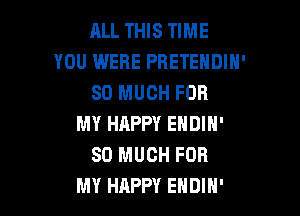ALL THIS TIME
YOU WERE PBETEHDIN'
SO MUCH FOR

MY HAPPY ENDIN'
SO MUCH FOR
MY HAPPY ENDIN'