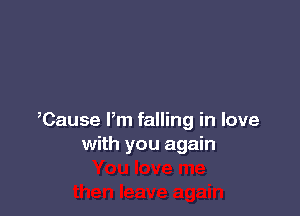 ,Cause Pm falling in love
with you again