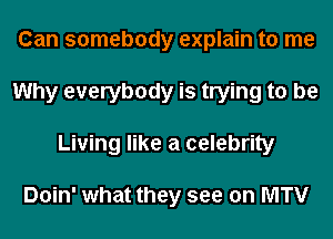 Can somebody explain to me
Why everybody is trying to be
Living like a celebrity

Doin' what they see on MTV