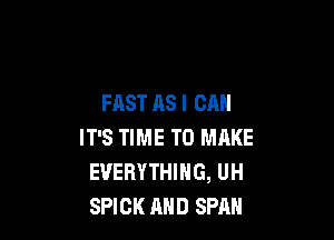 FAST AS I CAN

IT'S TIME TO MAKE
EVERYTHING, UH
SPIOK AND SPAN