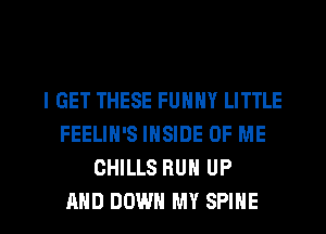 I GET THESE FUNNY LITTLE
FEELIN'S INSIDE OF ME
OHILLS BUN UP

AND DOWN MY SPIHE l