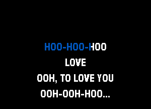 HOO-HOD-HDO

LOVE
00H, TO LOVE YOU
OOH-OOH-HOO...