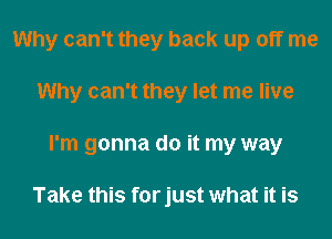 Why can't they back up off me
Why can't they let me live
I'm gonna do it my way

Take this forjust what it is