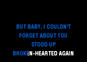 BUT BABY, I COULDN'T
FORGET ABOUT YOU
STOOD UP
BROKEH-HEARTED AGAIN