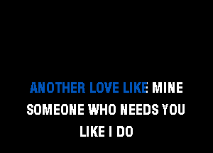 ANOTHER LOVE LIKE MINE
SOMEONE WHO NEEDS YOU
LIKE I DO